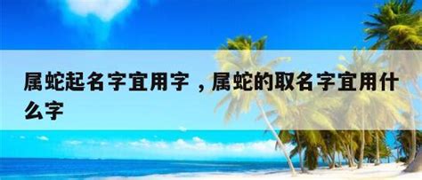 屬蛇名字|属蛇取名宜用字大全,属蛇起名字用什么字最好